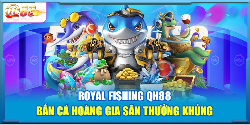 Royal Fishing QH88 – Bắn Cá Hoàng Gia Săn Thưởng Khủng