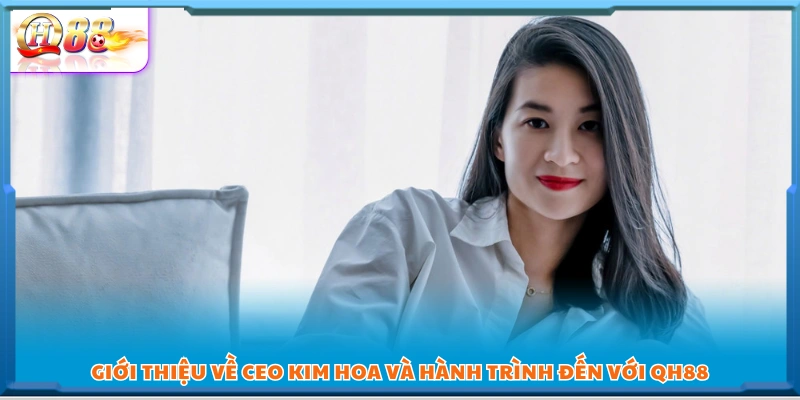  CEO Kim Hoa – Người phụ nữ đứng sau thành công của QH88 